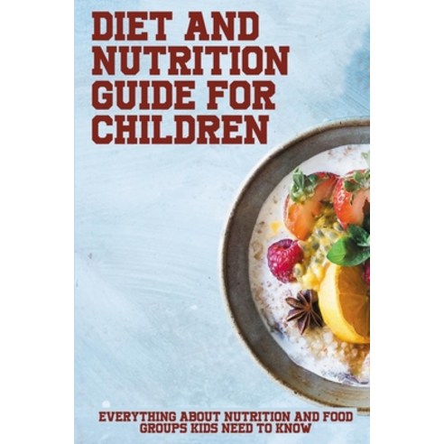 (영문도서) Diet And Nutrition Guide For Children: Everything About Nutrition And Food Groups Kids Need T... Paperback, Independently Published, English, 9798517299208