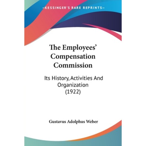 The Employees'' Compensation Commission: Its History Activities And Organization (1922) Paperback, Kessinger Publishing