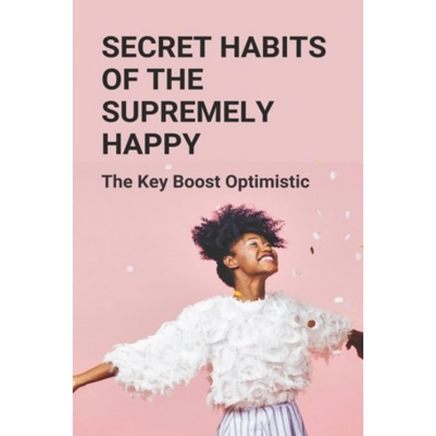 Secret Habits Of The Supremely Happy: The Key Boost Optimistic: How To Become Happier Paperback, Independently Published, English, 9798748015318