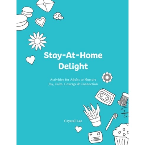 Stay-At-Home Delight: Activities for Adults to Nurture Joy Calm Courage & Connection Paperback, Relocal, English, 9781777327507