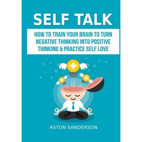 Self Talk: How to Train Your Brain to Turn Negative Thinking into Positive Thinking & Practice Self ... Hardcover, Lulu.com, English, 9780359660186