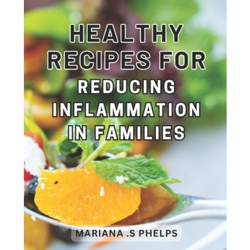 (영문도서) Healthy Recipes for Reducing Inflammation in Families: Nourishing Culinary Wonders: Discover ... Paperback, Independently Published, English, 9798869636591