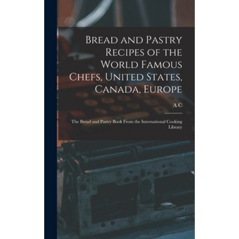 (영문도서) Bread and Pastry Recipes of the World Famous Chefs United States Canada Europe; the Bread ... Hardcover, Legare Street Press, English, 9781015940215