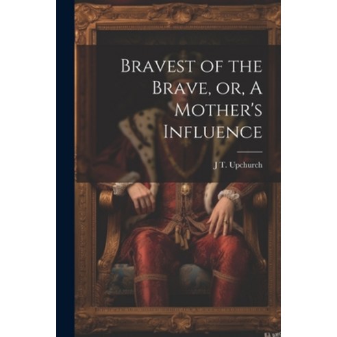 (영문도서) Bravest of the Brave or A Mother''s Influence Paperback, Legare Street Press, English, 9781022752092