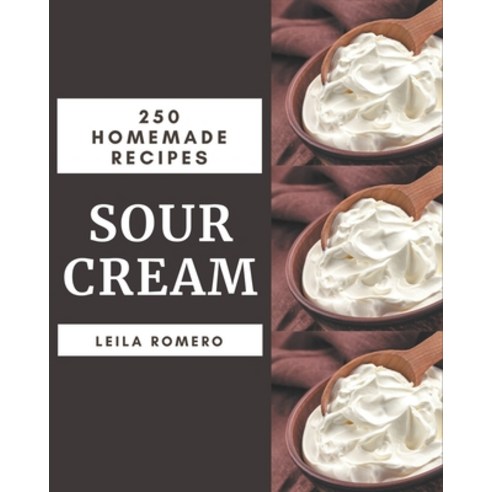 250 Homemade Sour Cream Recipes: Sour Cream Cookbook - The Magic to Create Incredible Flavor! Paperback, Independently Published, English, 9798577985479