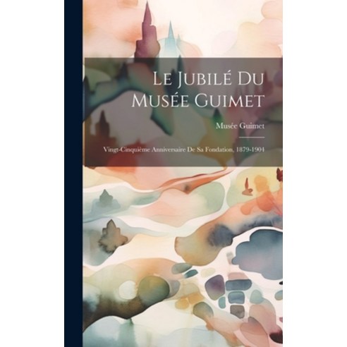 (영문도서) Le Jubilé du Musée Guimet: Vingt-cinquième Anniversaire de sa Fondation 1879-1904 Hardcover, Legare Street Press, English, 9781019513613