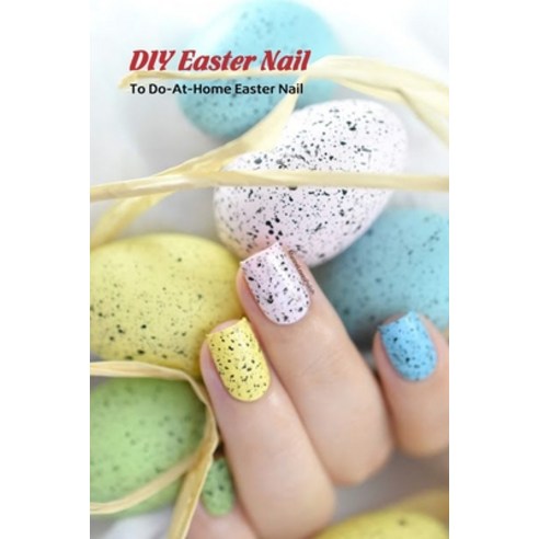 DIY Easter Nail: To Do-At-Home Easter Nail: Easy Easter Nail for Beginners Paperback, Independently Published, English, 9798730451759