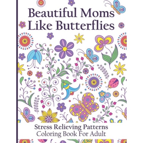Beautiful Moms Like Butterflies- Stress Relieving Patterns Coloring Book For Adult: Make Your Mum''s ... Paperback, Independently Published, English, 9798726657103