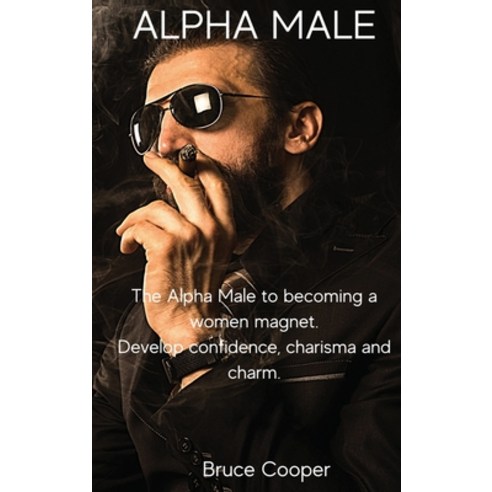 (영문도서) Alpha Male: The Alpha Male to becoming a women magnet. Develop confidence charisma and charm. Hardcover, Bruce Cooper, English, 9788366910553