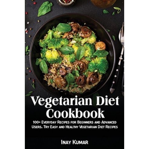 Vegetarian Diet Cookbook: 100+ Everyday Recipes for Beginners and Advanced Users. Try Easy and Healt... Paperback, Inay Kumar, English, 9781802359350