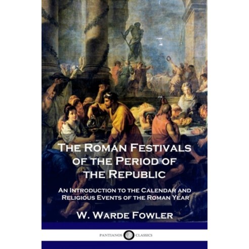 The Roman Festivals of the Period of the Republic: An Introduction to ...