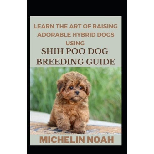 (영문도서) Learn The Art Of Raising Adorable Hybrid Dogs Using Shi-Poo Breeding Guide Paperback, Independently Published, English, 9798353440048