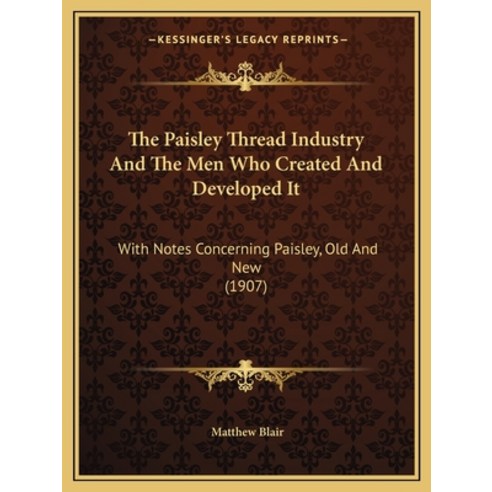 The Paisley Thread Industry And The Men Who Created And Developed It: With Notes Concerning Paisley ... Paperback, Kessinger Publishing