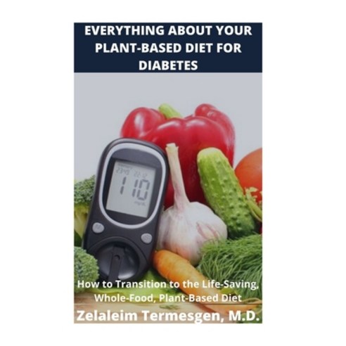 Everything about Your Plant-Based for Diabetes: How to Transition to the Life-Saving Whole-Food Pl... Paperback, Independently Published