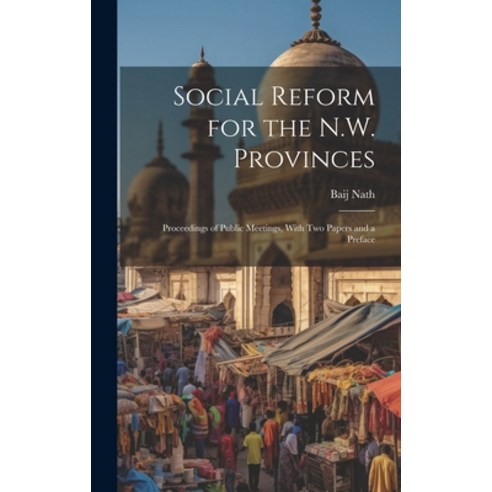 (영문도서) Social Reform for the N.W. Provinces: Proceedings of Public Meetings With Two Papers and a P... Hardcover, Legare Street Press, English, 9781020652714