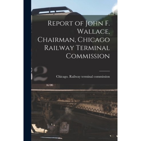 (영문도서) Report of John F. Wallace Chairman Chicago Railway Terminal Commission Paperback, Legare Street Press, English, 9781014479396