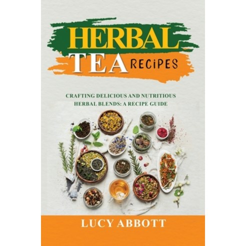 (영문도서) Herbal Tea Recipes: Crafting Delicious and Nutritious Herbal Blends: A Recipe Guide Paperback, Lucy Abbott, English, 9781088218792