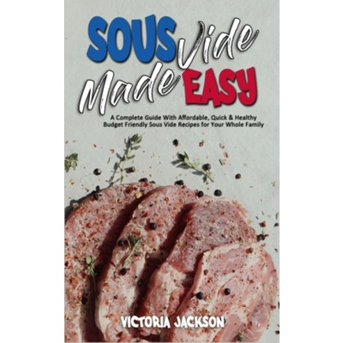 Sous Vide Made Easy: A Complete Guide With Affordable Quick & Healthy Budget Friendly Sous Vide Rec... Hardcover, Victoria Jackson, English, 9781801946247
