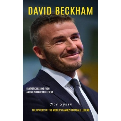 (영문도서) David Beckham: Fantastic Lessons From an English Football Legend (The History of the World''s ... Paperback, Noe Spain, 9781777527693