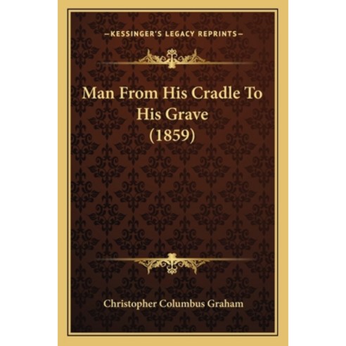 Man From His Cradle To His Grave (1859) Paperback, Kessinger Publishing