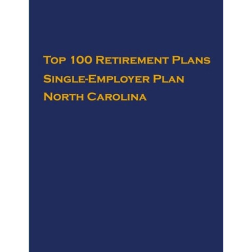Top 100 US Retirement Plans - Single-Employer Pension Plans - North Carolina: Employee Benefit Plans Paperback, Independently Published