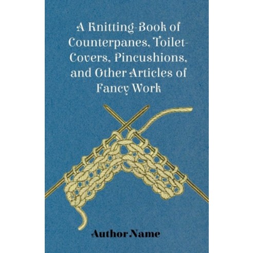 (영문도서) A Knitting-Book of Counterpanes Toilet-Covers Pincushions and Other Articles of Fancy Work Paperback, Fitts Press, English, 9781445528588