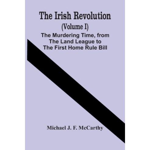 The Irish Revolution (Volume I); The Murdering Time From The Land League To The First Home Rule Bill Paperback, Alpha Edition, English, 9789354418945