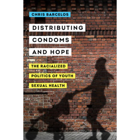 Distributing Condoms and Hope Volume 3: The Racialized Politics of Youth Sexual Health Paperback, University of California Press