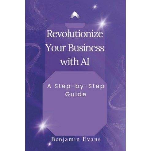 (영문도서) Revolutionize Your Business with AI: A Step-by-Step Guide Paperback, Independently Published, English, 9798325813207
