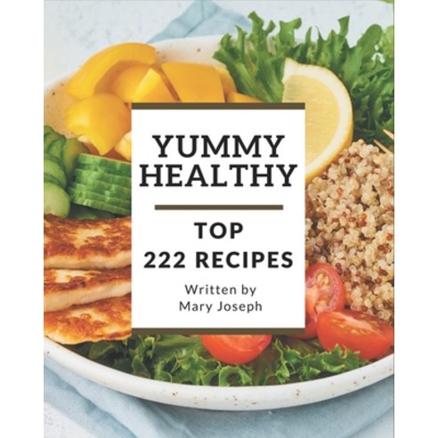 Top 222 Yummy Healthy Recipes: Best-ever Yummy Healthy Cookbook for Beginners Paperback, Independently Published
