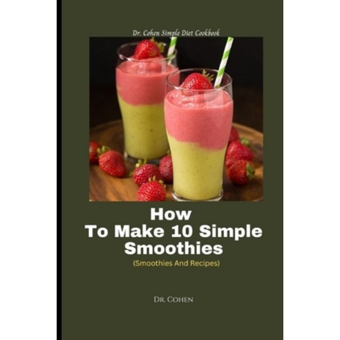 (영문도서) How To Make 10 Simple Smoothies: (Smoothies And Recipes) Paperback, Independently Published, English, 9798392133758
