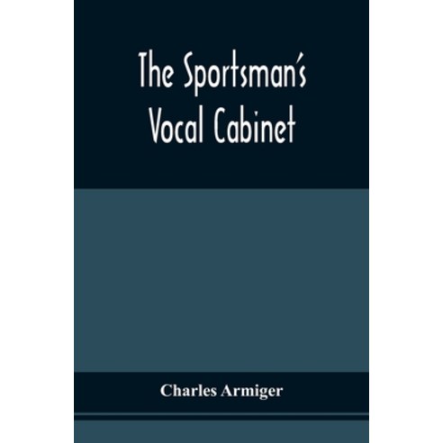 The Sportsman''S Vocal Cabinet: Comprising An Extensive Collection Of Scarce Curious And Original S... Paperback, Alpha Edition, English, 9789354540158