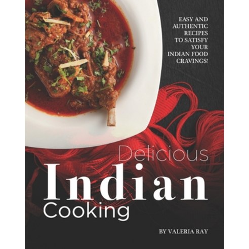 Delicious Indian Cooking: Easy and Authentic Recipes to Satisfy Your Indian Food Cravings! Paperback, Independently Published
