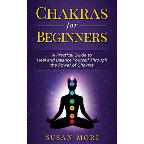 Chakras for Beginners: a Practical Guide to Heal and Balance Yourself through the Power of Chakras Paperback, Independently Published, English, 9781982990893