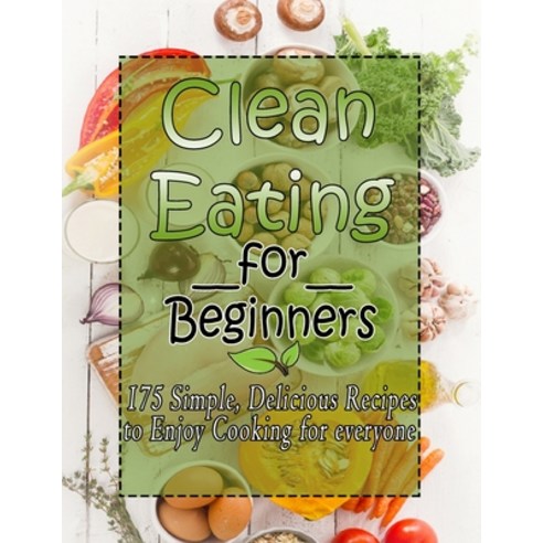 (영문도서) Clean Eating for Beginners: 175 Simple Delicious Recipes to Enjoy Cooking for everyone Paperback, Independently Published, English, 9798418518736