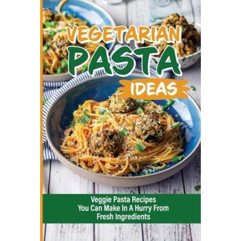 (영문도서) Vegetarian Pasta Ideas: Veggie Pasta Recipes You Can Make In A Hurry From Fresh Ingredients: ... Paperback, Independently Published, English, 9798529460832
