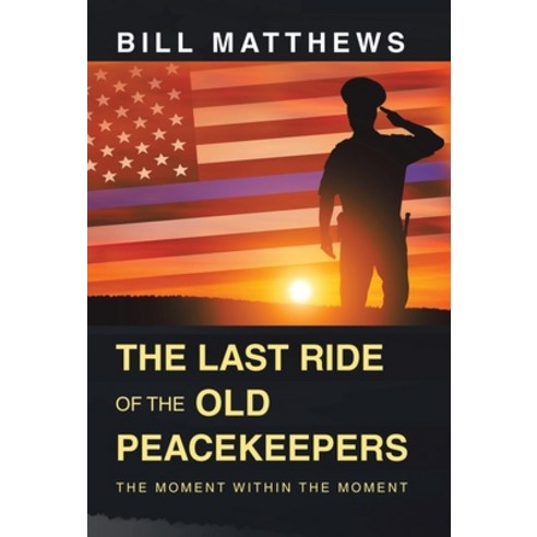 (영문도서) The Last Ride of the Old Peacekeepers: The Moment Within the Moment Hardcover, Archway Publishing, English, 9781665739726