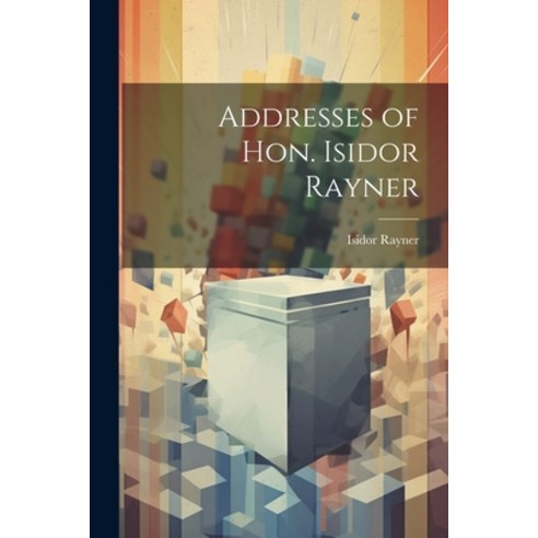 (영문도서) Addresses of Hon. Isidor Rayner Paperback, Legare Street Press, English, 9781022110656