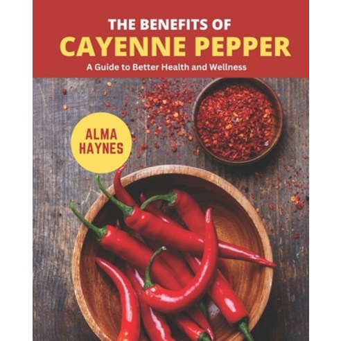 (영문도서) The Benefits of Cayenne Pepper: A Guide to Better Health and Wellness Paperback, Independently Published, English, 9798377480433