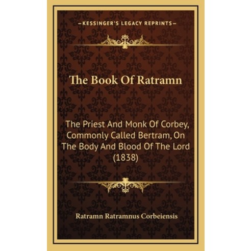 The Book Of Ratramn: The Priest And Monk Of Corbey Commonly Called Bertram On The Body And Blood O... Hardcover, Kessinger Publishing