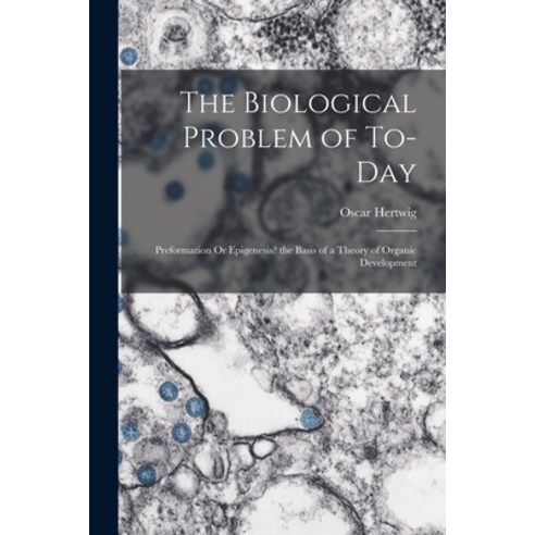 (영문도서) The Biological Problem of To-Day: Preformation Or Epigenesis? the Basis of a Theory of Organi... Paperback, Legare Street Press, English, 9781017965988