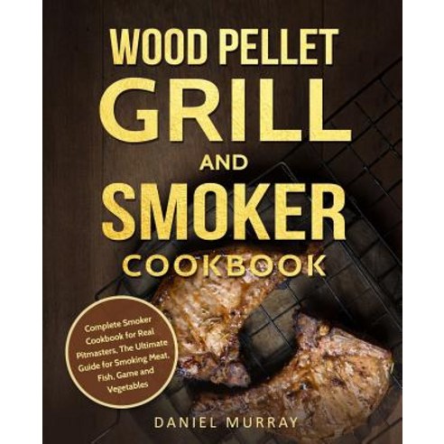 (영문도서) Wood Pellet Grill and Smoker Cookbook: Complete Smoker Cookbook for Real Pitmasters The Ulti... Paperback, Independently Published, English, 9781731586544