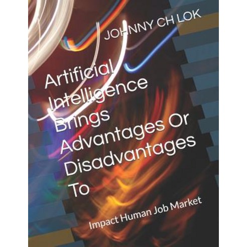 Artificial Intelligence Brings Advantages Or Disadvantages To: Impact Human Job Market Paperback, Independently Published, English, 9781096645313