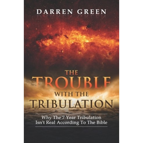 The Trouble With The Tribulation: Why The 7 Year Tribulation Isn''t According To The Bible Paperback, Independently Published