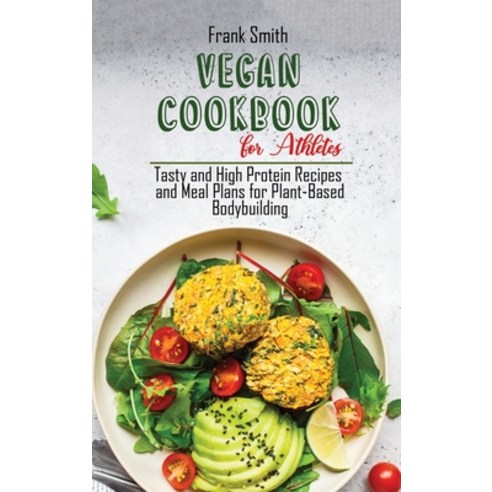 (영문도서) Vegan Cookbook for Athletes: Tasty and High Protein Recipes and Meal Plans for Plant-Based Bo... Hardcover, Frank Smith, English, 9781802890945