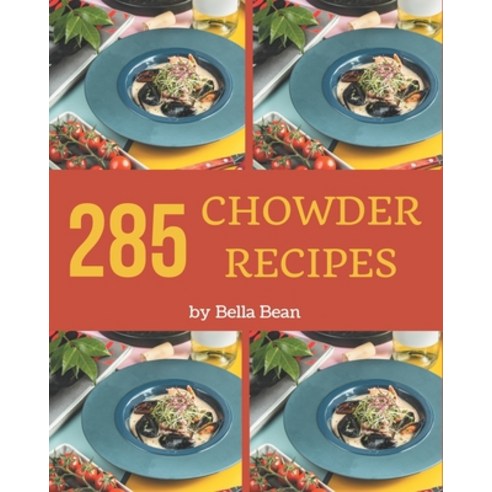285 Chowder Recipes: A Chowder Cookbook that Novice can Cook Paperback, Independently Published