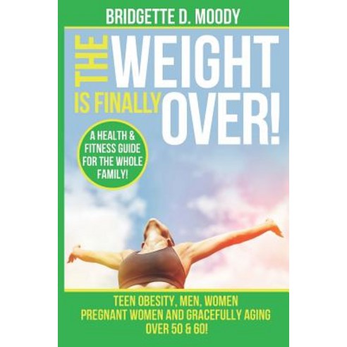 (영문도서) The Weight Is Finally Over: A Health & Fitness Guide For The Entire Family Teen Obesity Men... Paperback, Independently Published, English, 9781724118646