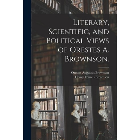 (영문도서) Literary Scientific and Political Views of Orestes A. Brownson. Paperback, Legare Street Press, English, 9781014267184