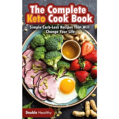 The Complete Keto Cook Book: Simple Carb-Less Recipes That Will Change Your Life Hardcover, Double Healthy Editorials, English, 9781802239164