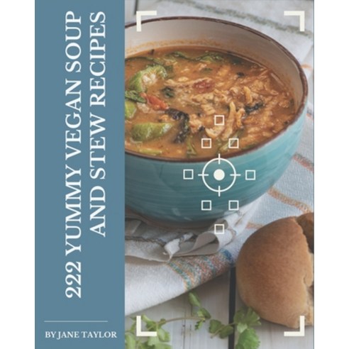 222 Yummy Vegan Soup and Stew Recipes: A Yummy Vegan Soup and Stew Cookbook You Won''t be Able to Put... Paperback, Independently Published